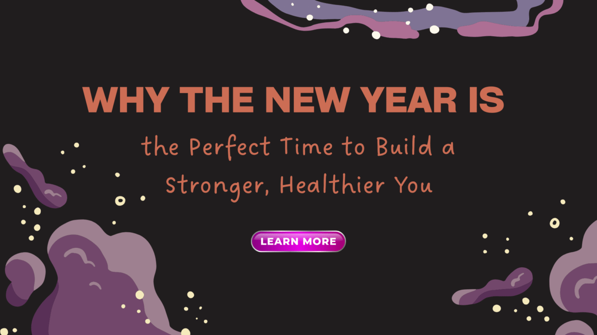Why the New Year Is the Perfect Time to Build a Stronger, Healthier You 