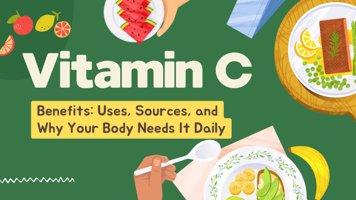 Vitamin C: Benefits, Uses, Sources, and Why Your Body Needs It Daily